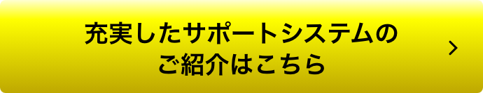 充実したサポートシステムのご紹介はこちら
