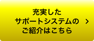 充実したサポートシステムのご紹介はこちら