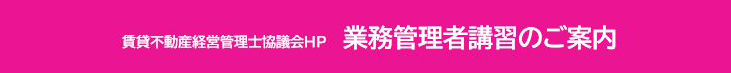 賃貸不動産経営管理士協議会ＨＰ　業務管理者講習のご案内